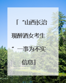 “山西长治现醉酒女考生”一事为不实信息